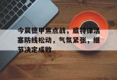 今晨德甲焦点战，底特律活塞防线松动，气氛紧张，细节决定成败