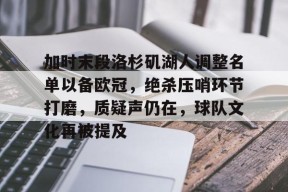 3377体育平台官网-加时末段洛杉矶湖人调整名单以备欧冠，绝杀压哨环节打磨，质疑声仍在，球队文化再被提及