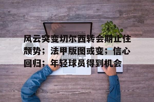 风云突变切尔西转会期止住颓势；法甲版图或变；信心回归；年轻球员得到机会